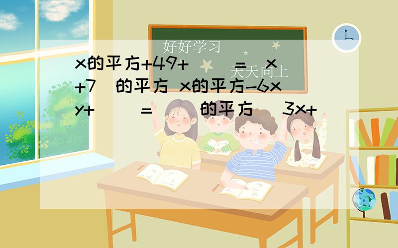 x的平方+49+（ ）=(x+7）的平方 x的平方-6xy+( )=( )的平方 （3x+_____ )的平方=9x的平方+12xy+_____.