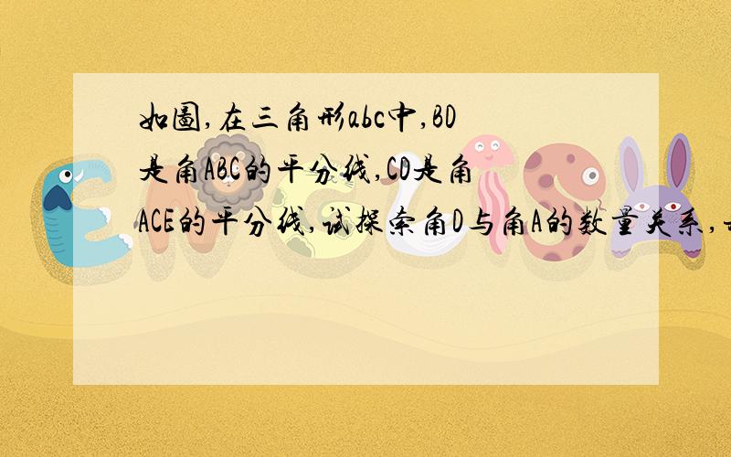 如图,在三角形abc中,BD是角ABC的平分线,CD是角ACE的平分线,试探索角D与角A的数量关系,并说明理由.