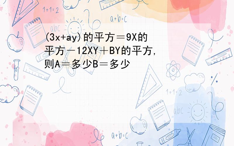 (3x+ay)的平方＝9X的平方－12XY＋BY的平方,则A＝多少B＝多少