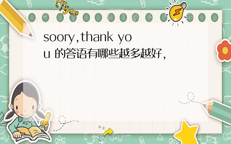 soory,thank you 的答语有哪些越多越好,