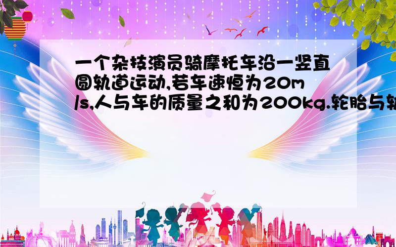 一个杂技演员骑摩托车沿一竖直圆轨道运动,若车速恒为20m/s,人与车的质量之和为200kg.轮胎与轨道间动摩擦因数为0.1,车通过最低点A时,发动机功率为20kw,求车通过最高点时发动机功率.