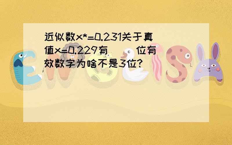 近似数x*=0.231关于真值x=0.229有( )位有效数字为啥不是3位?