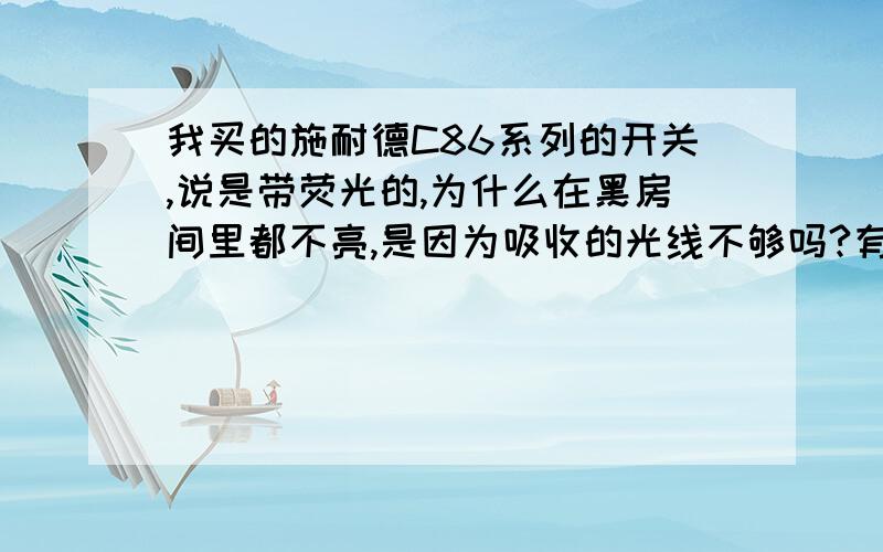 我买的施耐德C86系列的开关,说是带荧光的,为什么在黑房间里都不亮,是因为吸收的光线不够吗?有人知道吗?