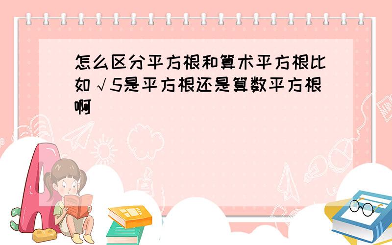 怎么区分平方根和算术平方根比如√5是平方根还是算数平方根啊