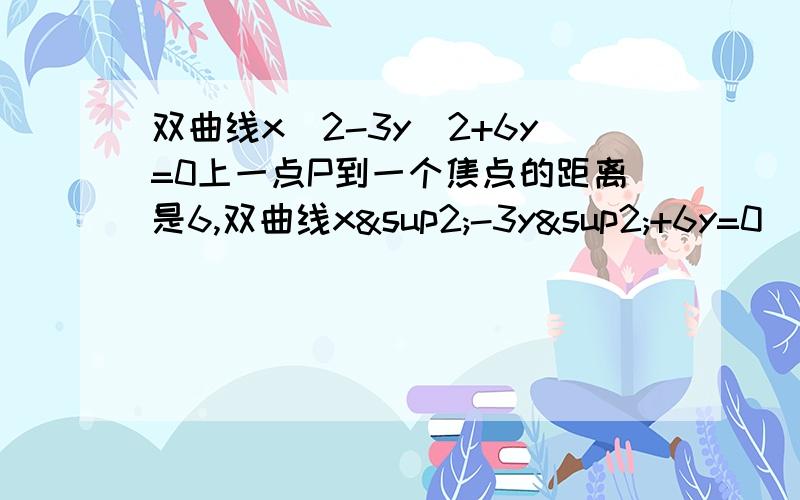 双曲线x^2-3y^2+6y=0上一点P到一个焦点的距离是6,双曲线x²-3y²+6y=0（方程式若是乱码请参考标题）上一点P到一个焦点的距离是6,则P点到较远准线的距离是多少?