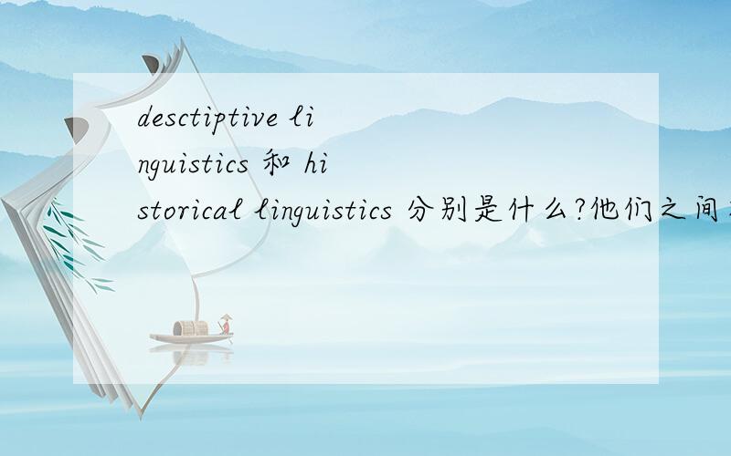 desctiptive linguistics 和 historical linguistics 分别是什么?他们之间有什么区别?想要英语回答的资料，为要做PPT 能不能给出英文版并且更详细的回答。