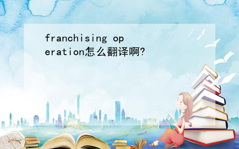 franchising operation怎么翻译啊?