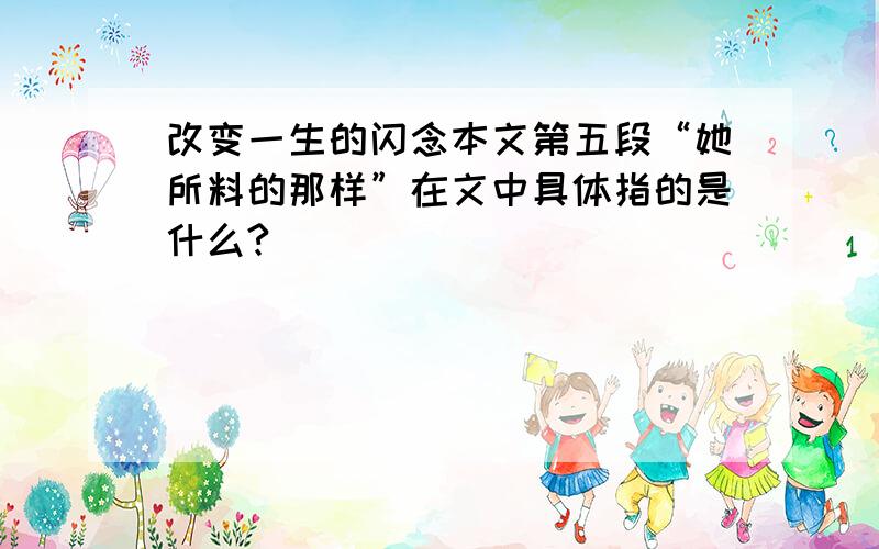 改变一生的闪念本文第五段“她所料的那样”在文中具体指的是什么?