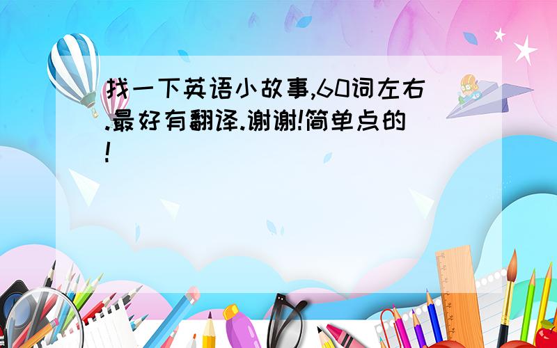 找一下英语小故事,60词左右.最好有翻译.谢谢!简单点的!