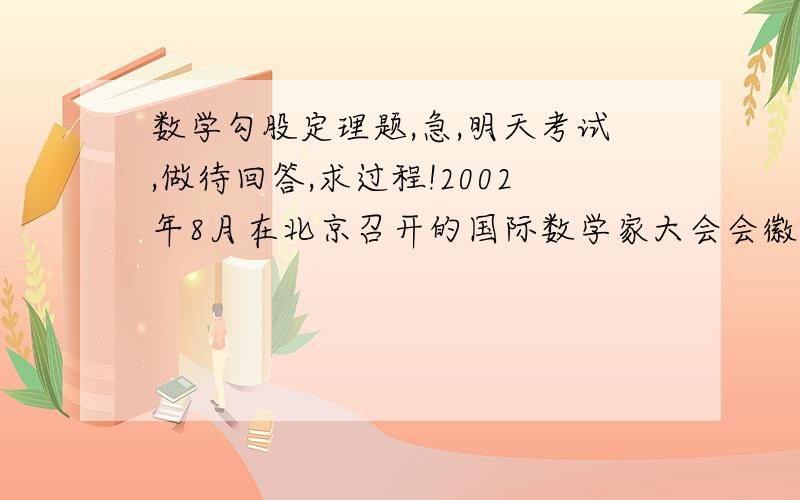 数学勾股定理题,急,明天考试,做待回答,求过程!2002年8月在北京召开的国际数学家大会会徽取材于我国古代数学家赵爽的《勾股圆方图》,它是由四个全等的直角三角形与中间的小正方形拼成