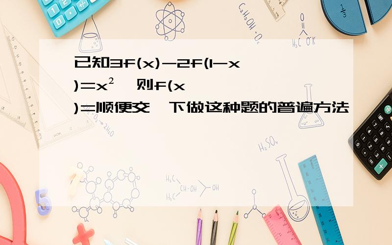 已知3f(x)-2f(1-x)=x²,则f(x)=顺便交一下做这种题的普遍方法