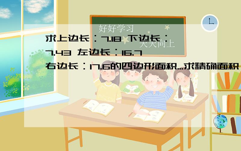 求上边长：7.18 下边长：7.43 左边长：16.7 右边长：17.6的四边形面积...求精确面积,