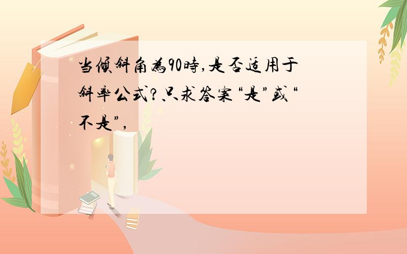 当倾斜角为90时,是否适用于斜率公式?只求答案“是”或“不是”,