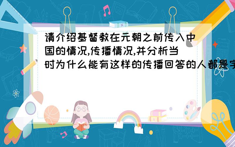 请介绍基督教在元朝之前传入中国的情况,传播情况,并分析当时为什么能有这样的传播回答的人都是宇宙无敌超级英雄哇哈哈哈