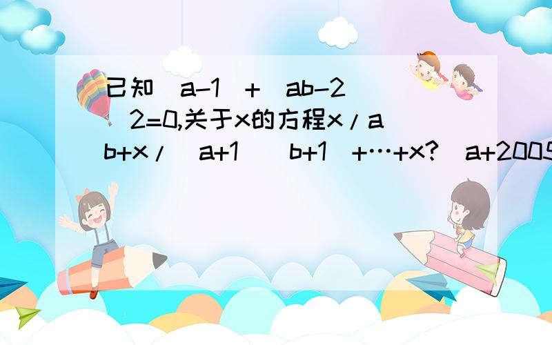 已知|a-1|+(ab-2)^2=0,关于x的方程x/ab+x/(a+1)(b+1)+…+x?(a+2005)(b+2005)=2006的解