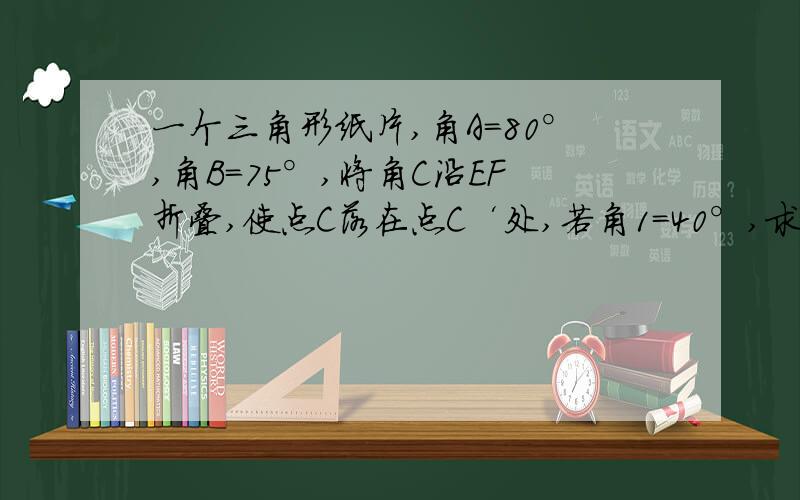 一个三角形纸片,角A=80°,角B=75°,将角C沿EF折叠,使点C落在点C‘处,若角1=40°,求角2的度数.