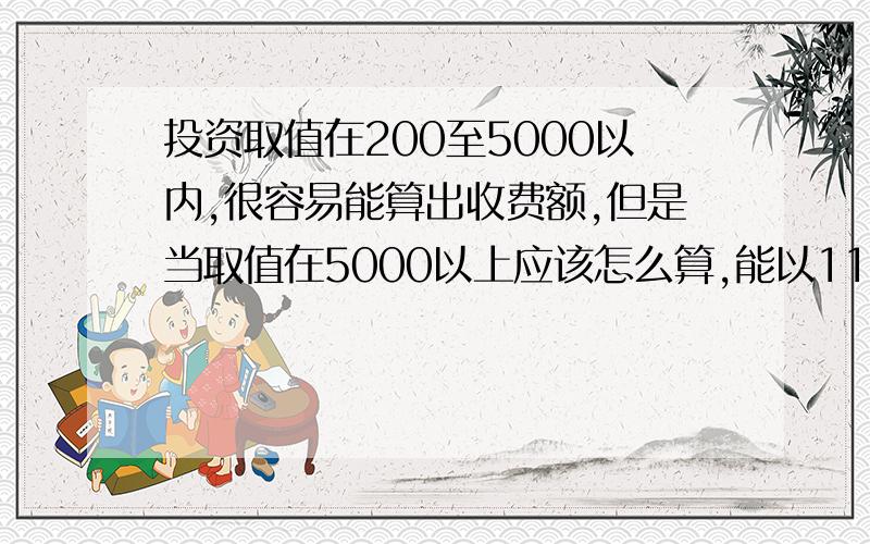 投资取值在200至5000以内,很容易能算出收费额,但是当取值在5000以上应该怎么算,能以11000（万）算下列出公式吗,