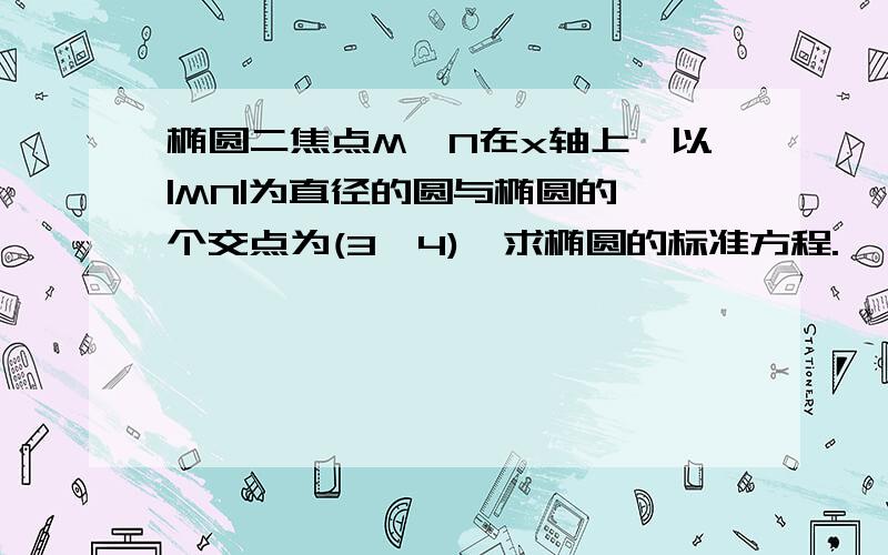 椭圆二焦点M、N在x轴上,以|MN|为直径的圆与椭圆的一个交点为(3,4),求椭圆的标准方程.