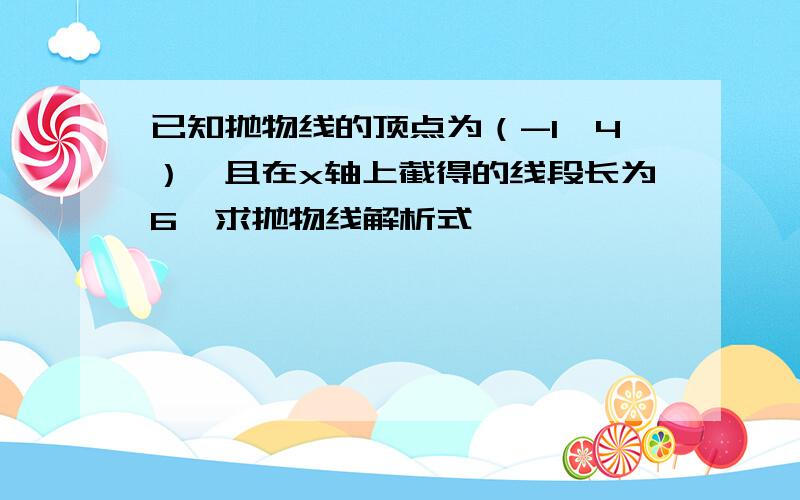 已知抛物线的顶点为（-1,4）,且在x轴上截得的线段长为6,求抛物线解析式