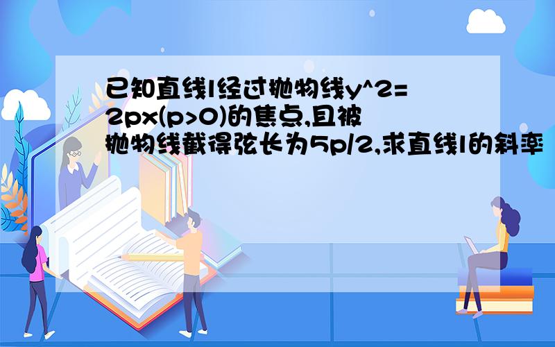 已知直线l经过抛物线y^2=2px(p>0)的焦点,且被抛物线截得弦长为5p/2,求直线l的斜率