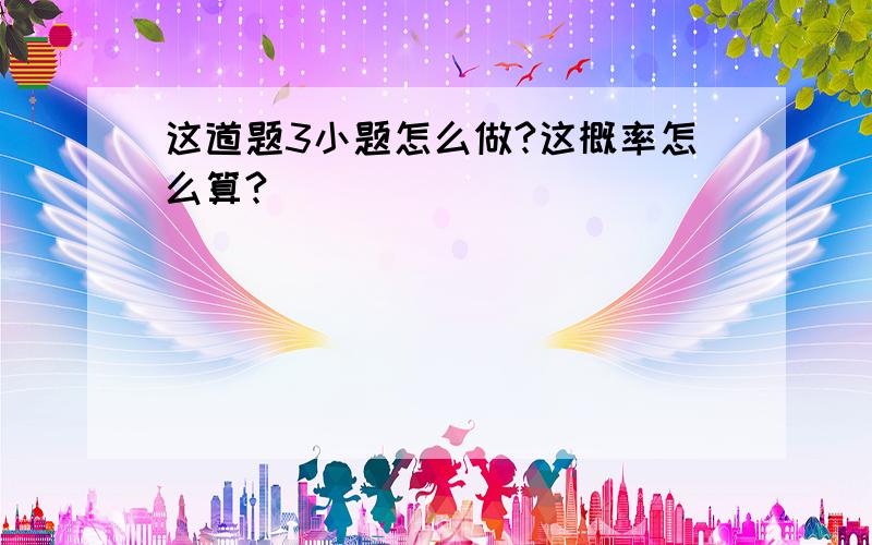 这道题3小题怎么做?这概率怎么算?