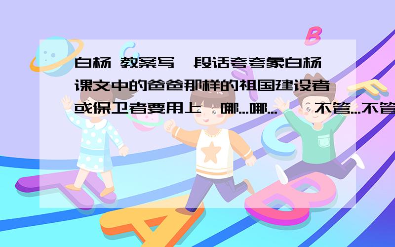 白杨 教案写一段话夸夸象白杨课文中的爸爸那样的祖国建设者或保卫者要用上