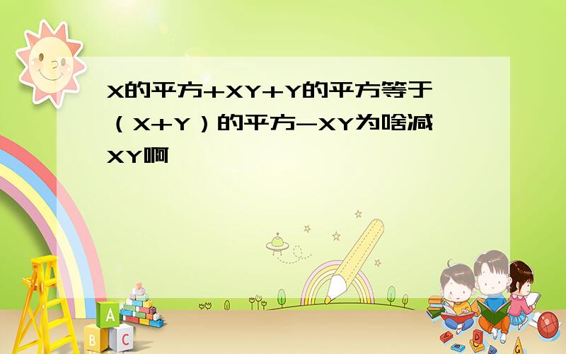 X的平方+XY+Y的平方等于（X+Y）的平方-XY为啥减XY啊