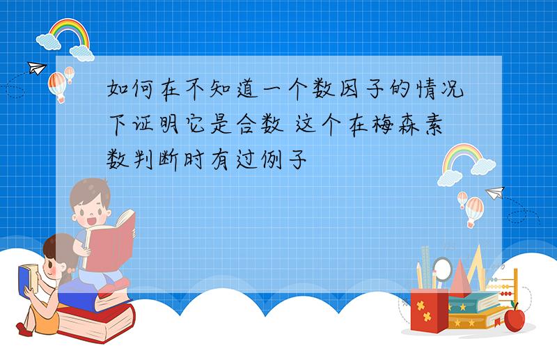 如何在不知道一个数因子的情况下证明它是合数 这个在梅森素数判断时有过例子