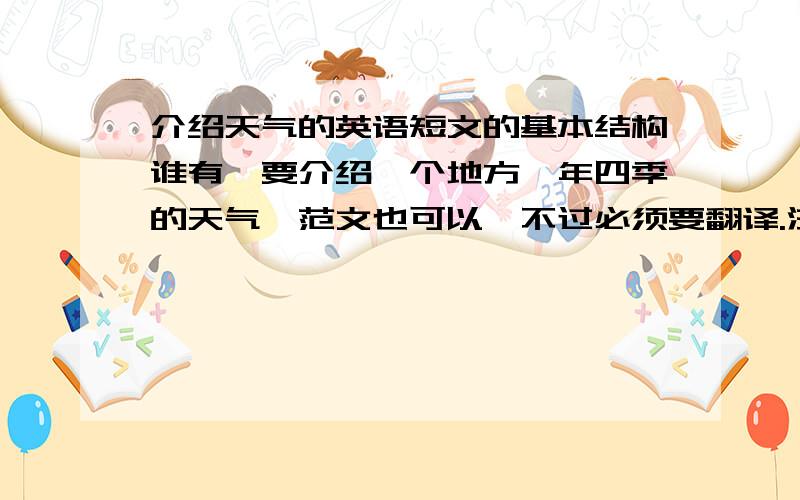 介绍天气的英语短文的基本结构谁有,要介绍一个地方一年四季的天气,范文也可以,不过必须要翻译.注：没有翻译绝不采纳!二十三画同学，没有翻译绝不采纳！最好是介绍天气的英语短文的