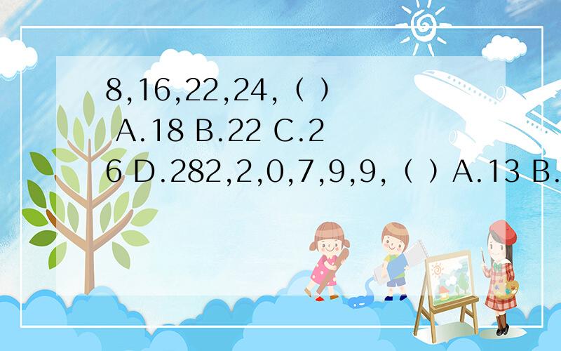 8,16,22,24,（ ） A.18 B.22 C.26 D.282,2,0,7,9,9,（ ）A.13 B.15 C.18 D.201,4,11,27,61,133,（ ）A.268 B.279 C.294 D.309