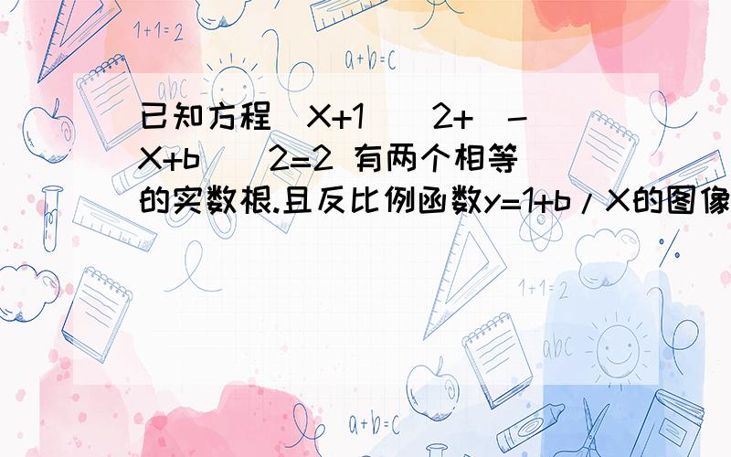 已知方程(X+1)^2+(-X+b)^2=2 有两个相等的实数根.且反比例函数y=1+b/X的图像在每个象限内y随X的增大而增大1) 求反比例函数的关系式