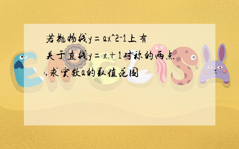 若抛物线y=ax^2-1上有关于直线y=x+1对称的两点,求实数a的取值范围