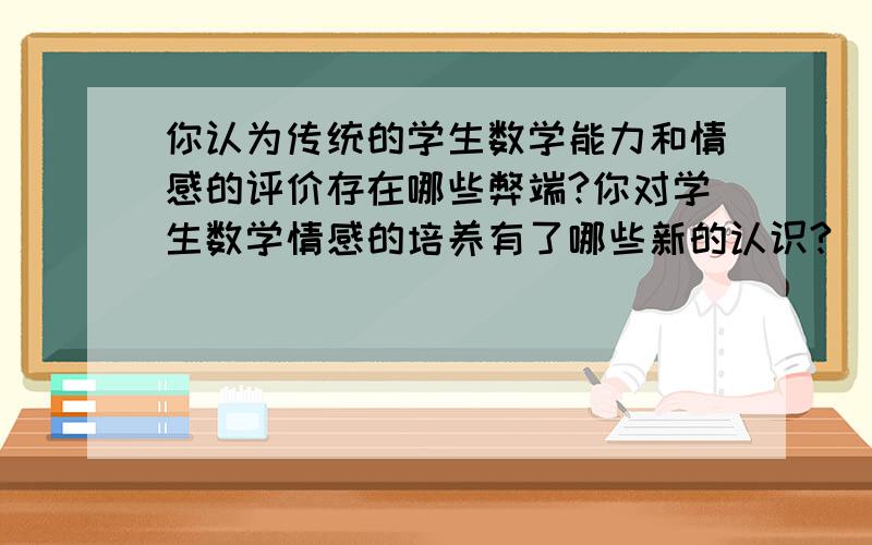 你认为传统的学生数学能力和情感的评价存在哪些弊端?你对学生数学情感的培养有了哪些新的认识?