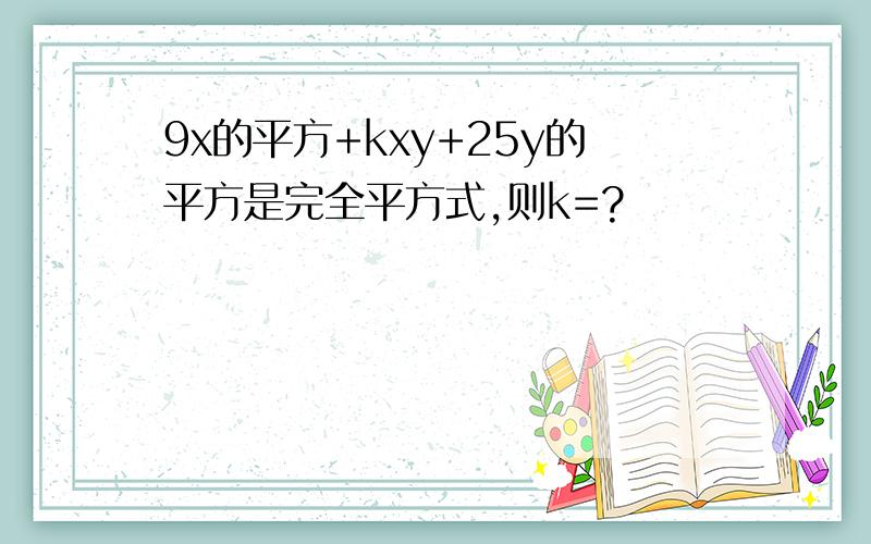 9x的平方+kxy+25y的平方是完全平方式,则k=?