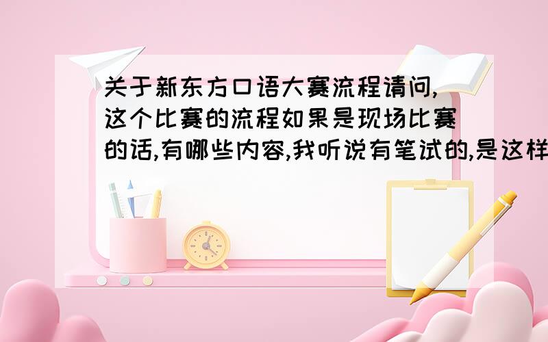 关于新东方口语大赛流程请问,这个比赛的流程如果是现场比赛的话,有哪些内容,我听说有笔试的,是这样的吗?是不是不同的级别不一样的测试形式呢?可否具体描述一下每一级别所要测试的内