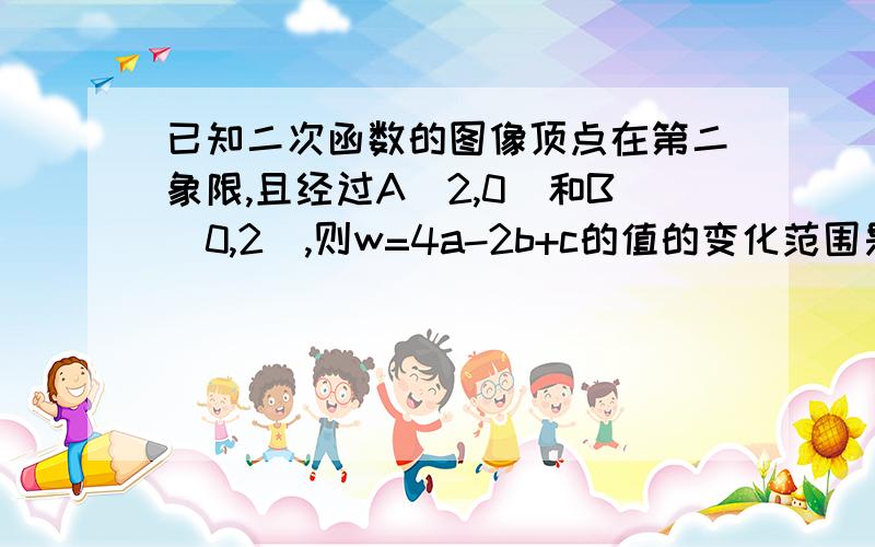 已知二次函数的图像顶点在第二象限,且经过A（2,0）和B（0,2）,则w=4a-2b+c的值的变化范围是什么