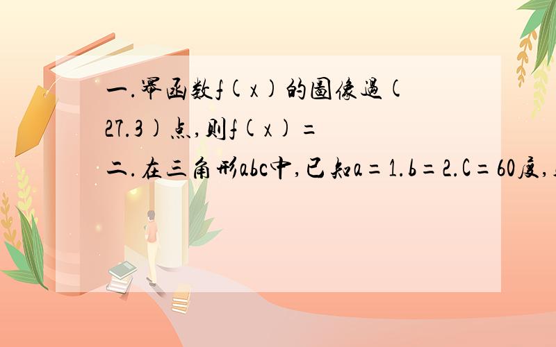 一.幂函数f(x)的图像过(27.3)点,则f(x)= 二.在三角形abc中,已知a=1.b=2.C=60度,则三角形ABC的面积是