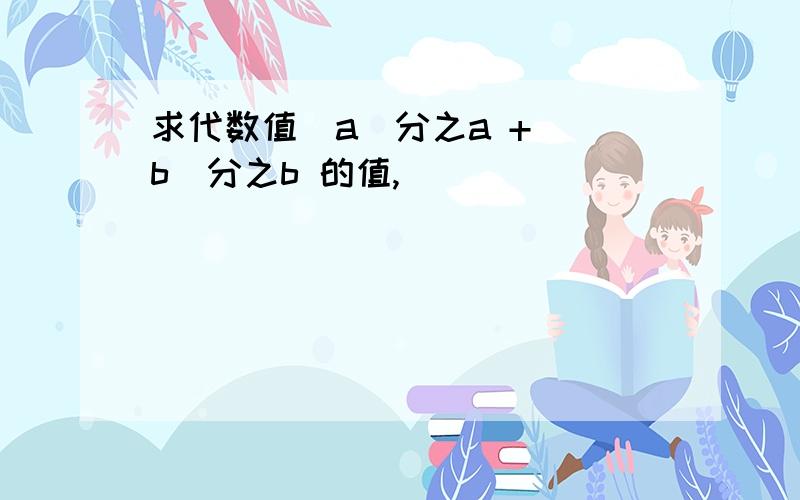 求代数值|a|分之a + |b|分之b 的值,