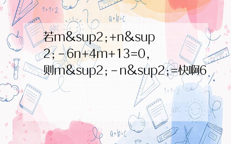 若m²+n²-6n+4m+13=0,则m²-n²=快啊6