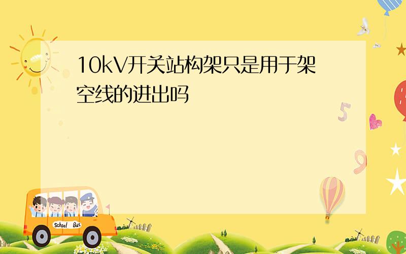 10kV开关站构架只是用于架空线的进出吗