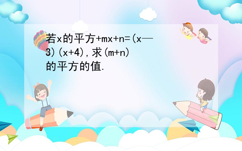 若x的平方+mx+n=(x—3)(x+4),求(m+n)的平方的值.