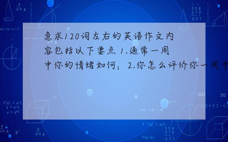 急求120词左右的英语作文内容包括以下要点 1.通常一周中你的情绪如何；2.你怎么评价你一周中最郁闷的心情,同时拟觉得应该如何度过那些时间和克服郁闷的心情（希望能在今晚到明晚有答