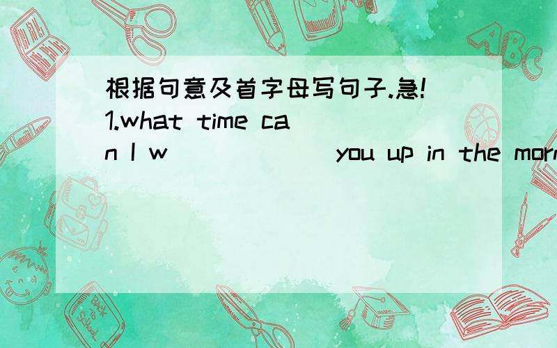 根据句意及首字母写句子.急!1.what time can I w______ you up in the morning?2.Can you go t______ the forest alone?3.some people don't like his new i______ .4.he is the c______ of our team.5.the police asked me to d______ the man.6.let's wai