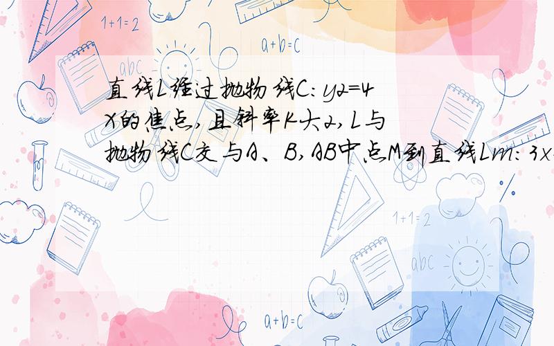 直线L经过抛物线C:y2=4X的焦点,且斜率K大2,L与抛物线C交与A、B,AB中点M到直线Lm:3x+4y+m=0(m>-3)(-2,-3)距离为1/5,则m的取值范围为多少?