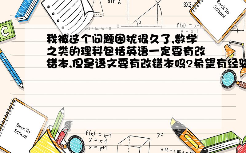 我被这个问题困扰很久了,数学之类的理科包括英语一定要有改错本,但是语文要有改错本吗?希望有经验的同学帮我解答