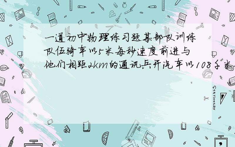 一道初中物理练习题某部队训练队伍骑车以5米每秒速度前进与他们相距2km的通讯兵开汽车以108千米每时的速度追赶部队需多长时间