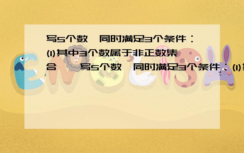 写5个数,同时满足3个条件：(1)其中3个数属于非正数集合……写5个数,同时满足3个条件：(1)其中3个数属于非正数集合；（2）其中3个数属于非负数集合；（3）5个数都属于整数集合.