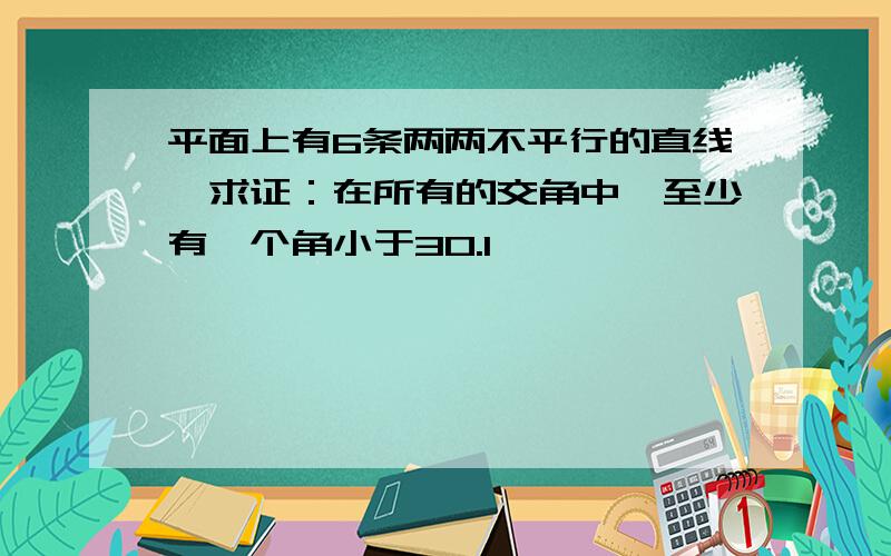 平面上有6条两两不平行的直线,求证：在所有的交角中,至少有一个角小于30.1°