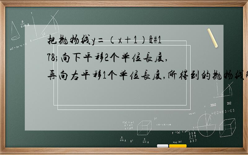 把抛物线y=（x+1）²向下平移2个单位长度,再向右平移1个单位长度,所得到的抛物线解析式是____