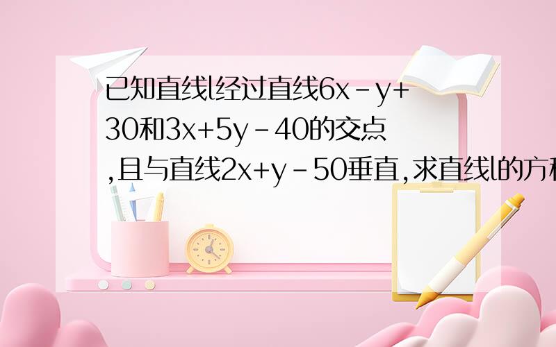 已知直线l经过直线6x-y+30和3x+5y-40的交点,且与直线2x+y-50垂直,求直线l的方程